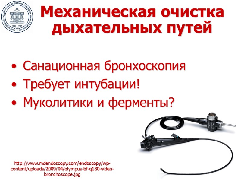 Механическая очистка дыхательных путей Санационная бронхоскопия Требует интубации! Муколитики и ферменты?  http://www.mdendoscopy.com/endoscopy/wp-content/uploads/2009/04/olympus-bf-q180-video-bronchoscope.jpg